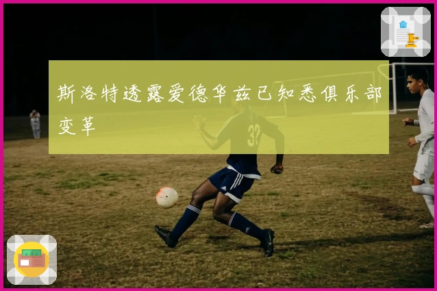 斯洛特透露爱德华兹已知悉俱乐部变革