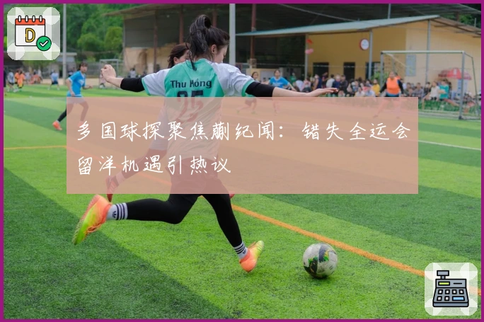 多国球探聚焦蒯纪闻：错失全运会留洋机遇引热议