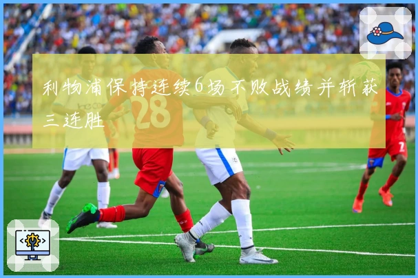 利物浦保持连续6场不败战绩并斩获三连胜