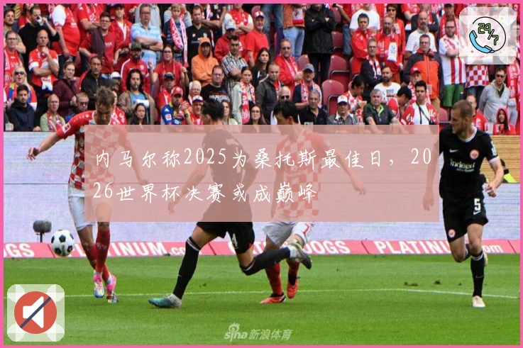 内马尔称2025为桑托斯最佳日，2026世界杯决赛或成巅峰