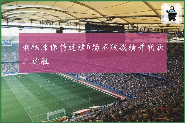 利物浦保持连续6场不败战绩并斩获三连胜