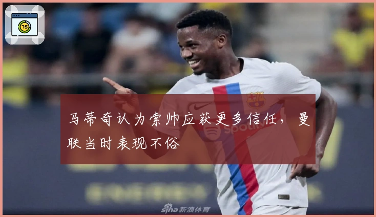 马蒂奇认为索帅应获更多信任，曼联当时表现不俗